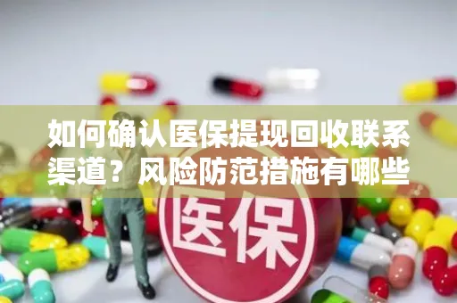 如何确认医保提现回收联系渠道？风险防范措施有哪些？