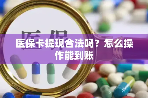 医保卡提现合法吗？怎么操作能到账